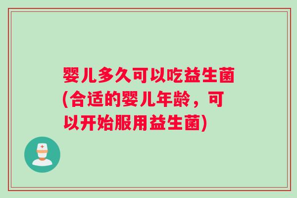 婴儿多久可以吃益生菌(合适的婴儿年龄，可以开始服用益生菌)