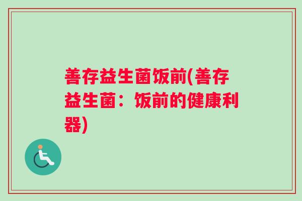 善存益生菌饭前(善存益生菌：饭前的健康利器)