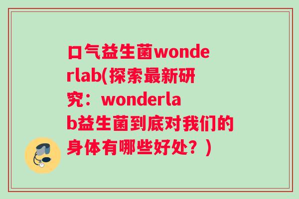 口气益生菌wonderlab(探索最新研究：wonderlab益生菌到底对我们的身体有哪些好处？)