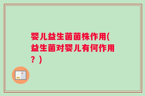 婴儿益生菌菌株作用(益生菌对婴儿有何作用？)