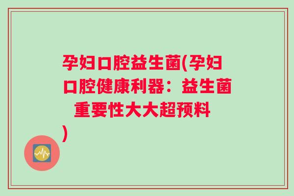 孕妇口腔益生菌(孕妇口腔健康利器：益生菌  重要性大大超预料)