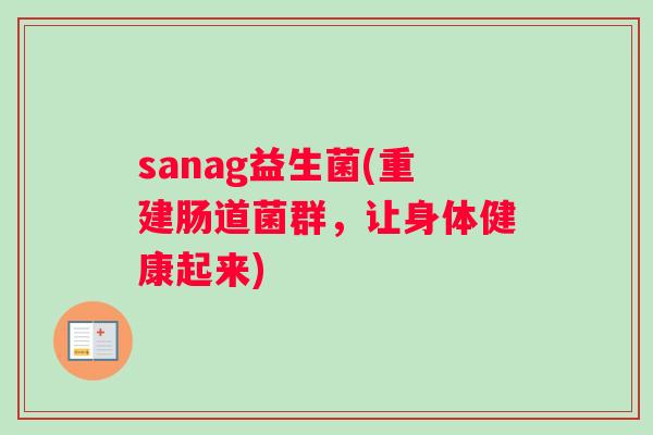 sanag益生菌(重建肠道菌群，让身体健康起来)