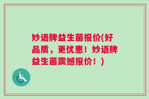 妙语牌益生菌报价(好品质，更优惠！妙语牌益生菌震撼报价！)