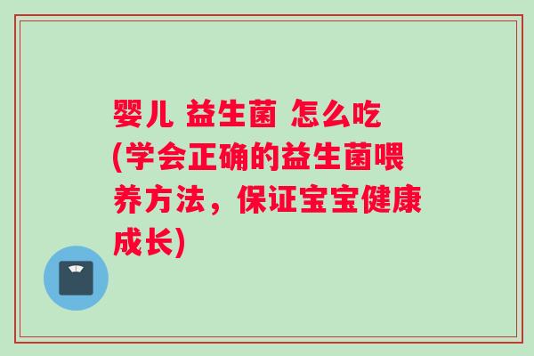 婴儿 益生菌 怎么吃(学会正确的益生菌喂养方法，保证宝宝健康成长)