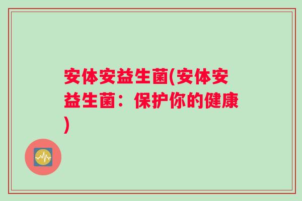 安体安益生菌(安体安益生菌：保护你的健康)