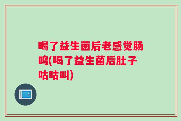 喝了益生菌后老感觉肠鸣(喝了益生菌后肚子咕咕叫)