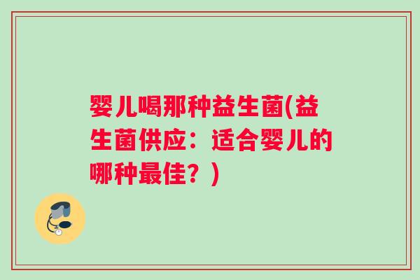 婴儿喝那种益生菌(益生菌供应：适合婴儿的哪种最佳？)
