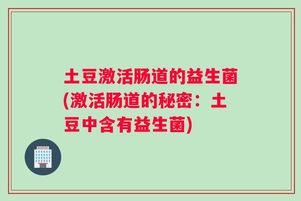 土豆激活肠道的益生菌(激活肠道的秘密：土豆中含有益生菌)