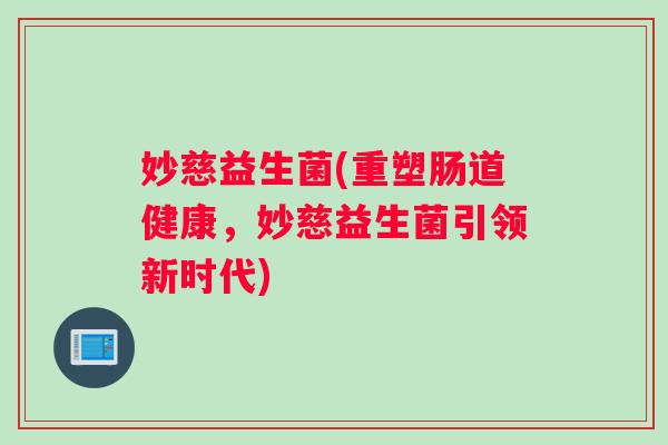 妙慈益生菌(重塑肠道健康，妙慈益生菌引领新时代)