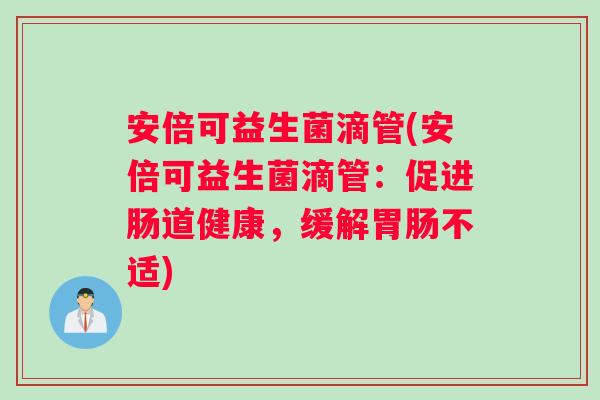安倍可益生菌滴管(安倍可益生菌滴管：促进肠道健康，缓解胃肠不适)