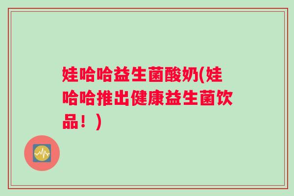 娃哈哈益生菌酸奶(娃哈哈推出健康益生菌饮品！)