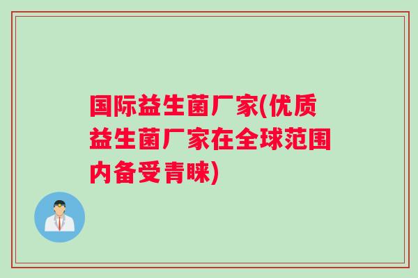 国际益生菌厂家(优质益生菌厂家在全球范围内备受青睐)