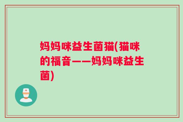 妈妈咪益生菌猫(猫咪的福音——妈妈咪益生菌)