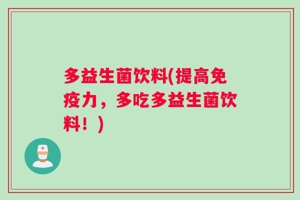 多益生菌饮料(提高免疫力，多吃多益生菌饮料！)