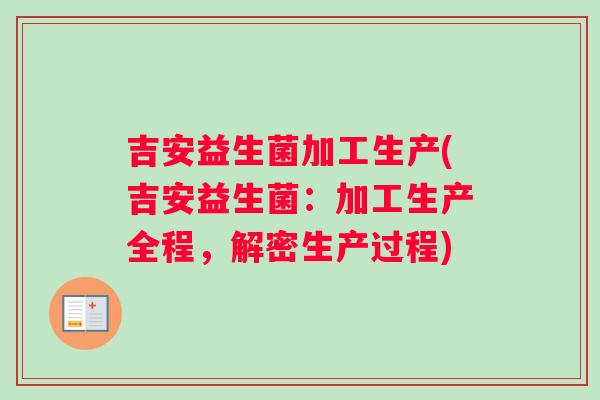 吉安益生菌加工生产(吉安益生菌：加工生产全程，解密生产过程)