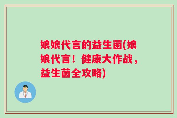 娘娘代言的益生菌(娘娘代言！健康大作战，益生菌全攻略)