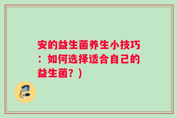 安的益生菌养生小技巧：如何选择适合自己的益生菌？)
