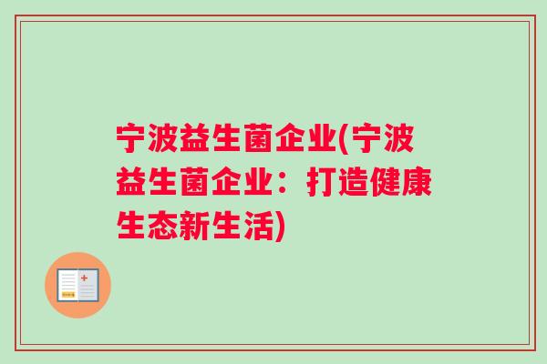宁波益生菌企业(宁波益生菌企业：打造健康生态新生活)