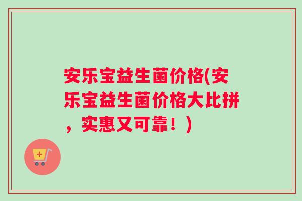 安乐宝益生菌价格(安乐宝益生菌价格大比拼，实惠又可靠！)