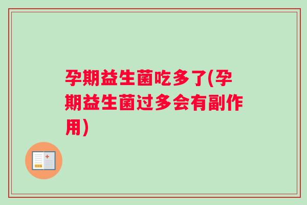 孕期益生菌吃多了(孕期益生菌过多会有副作用)