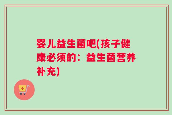 婴儿益生菌吧(孩子健康必须的：益生菌营养补充)