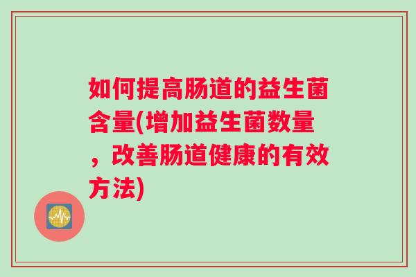 如何提高肠道的益生菌含量(增加益生菌数量，改善肠道健康的有效方法)