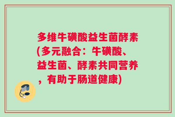 多维牛磺酸益生菌酵素(多元融合：牛磺酸、益生菌、酵素共同营养，有助于肠道健康)