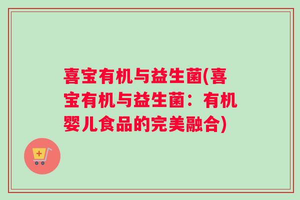 喜宝有机与益生菌(喜宝有机与益生菌：有机婴儿食品的完美融合)