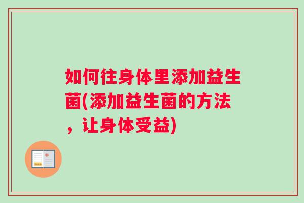 如何往身体里添加益生菌(添加益生菌的方法，让身体受益)
