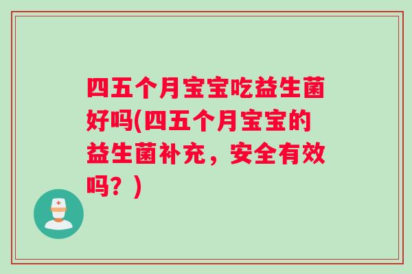 四五个月宝宝吃益生菌好吗(四五个月宝宝的益生菌补充，安全有效吗？)