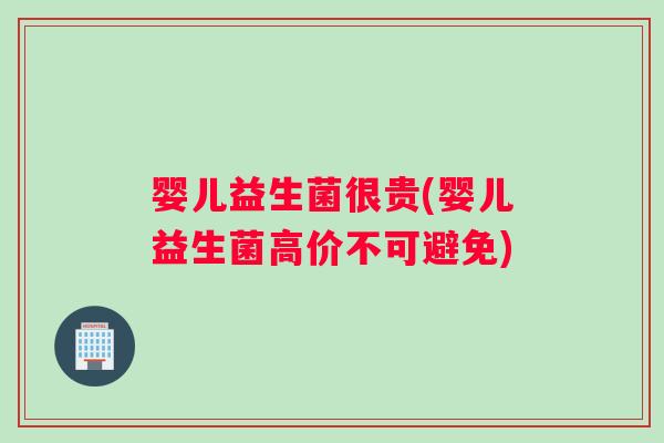 婴儿益生菌很贵(婴儿益生菌高价不可避免)