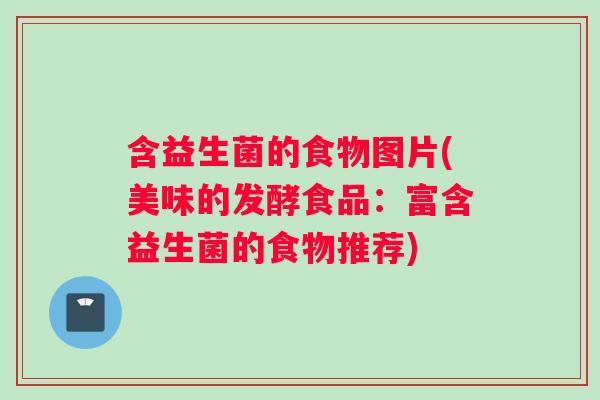 含益生菌的食物图片(美味的发酵食品：富含益生菌的食物推荐)