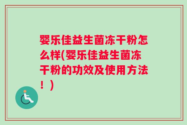 婴乐佳益生菌冻干粉怎么样(婴乐佳益生菌冻干粉的功效及使用方法！)