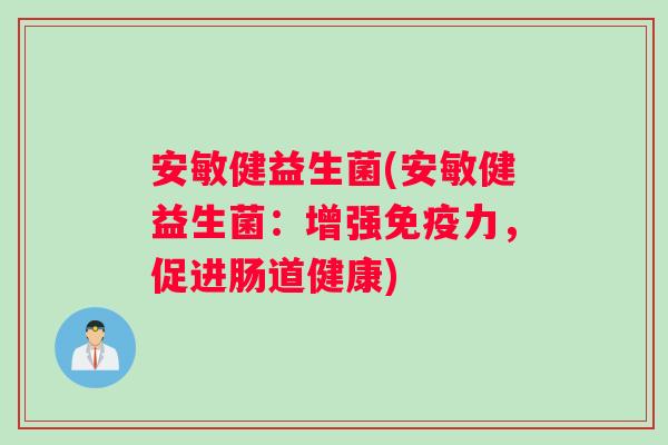 安敏健益生菌(安敏健益生菌：增强免疫力，促进肠道健康)