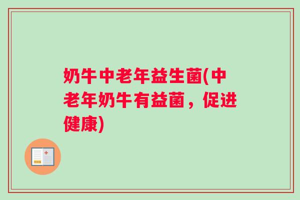 奶牛中老年益生菌(中老年奶牛有益菌，促进健康)