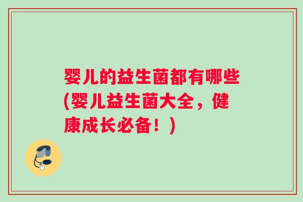 婴儿的益生菌都有哪些(婴儿益生菌大全，健康成长必备！)