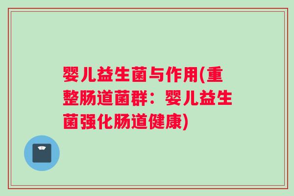 婴儿益生菌与作用(重整肠道菌群：婴儿益生菌强化肠道健康)