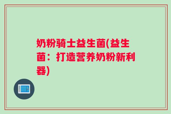 奶粉骑士益生菌(益生菌：打造营养奶粉新利器)
