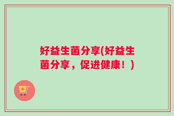 好益生菌分享(好益生菌分享，促进健康！)
