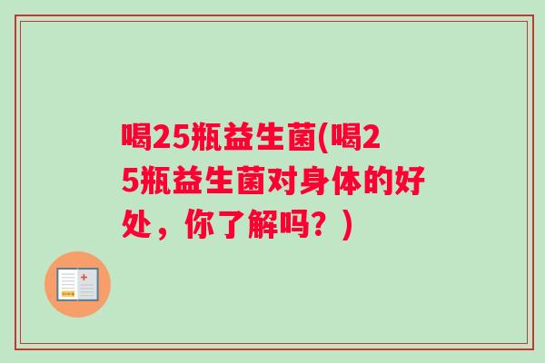喝25瓶益生菌(喝25瓶益生菌对身体的好处，你了解吗？)