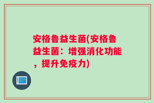安格鲁益生菌(安格鲁益生菌：增强消化功能，提升免疫力)