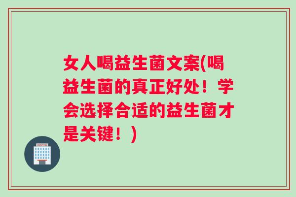 女人喝益生菌文案(喝益生菌的真正好处！学会选择合适的益生菌才是关键！)