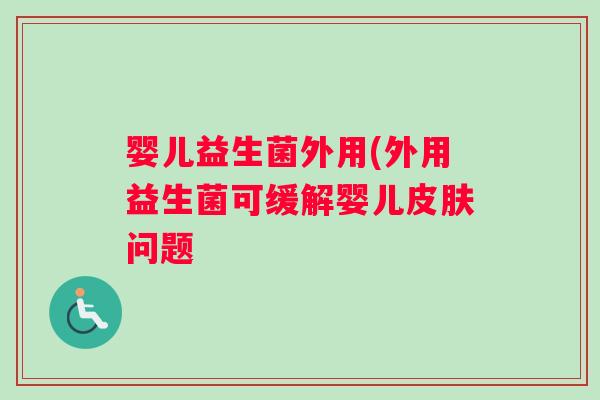 婴儿益生菌外用(外用益生菌可缓解婴儿皮肤问题