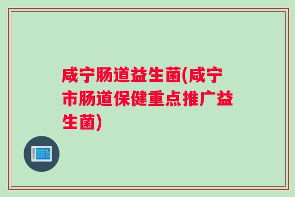 咸宁肠道益生菌(咸宁市肠道保健重点推广益生菌)