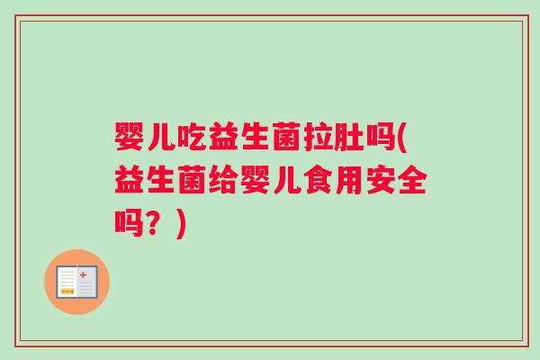 婴儿吃益生菌拉肚吗(益生菌给婴儿食用安全吗？)