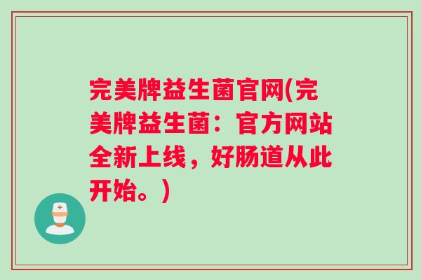 完美牌益生菌官网(完美牌益生菌：官方网站全新上线，好肠道从此开始。)