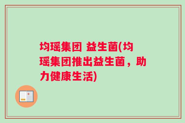均瑶集团 益生菌(均瑶集团推出益生菌，助力健康生活)