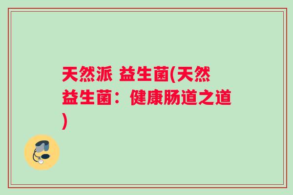 天然派 益生菌(天然益生菌：健康肠道之道)