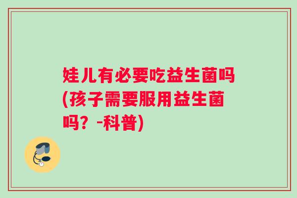 娃儿有必要吃益生菌吗(孩子需要服用益生菌吗？-科普)