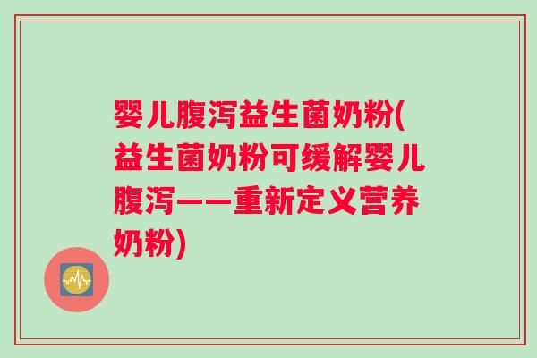 婴儿腹泻益生菌奶粉(益生菌奶粉可缓解婴儿腹泻——重新定义营养奶粉)